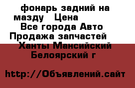 фонарь задний на мазду › Цена ­ 12 000 - Все города Авто » Продажа запчастей   . Ханты-Мансийский,Белоярский г.